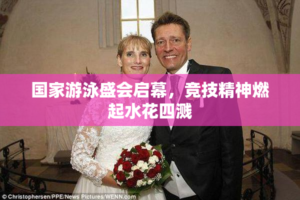 国家游泳盛会启幕，竞技精神燃起水花四溅
