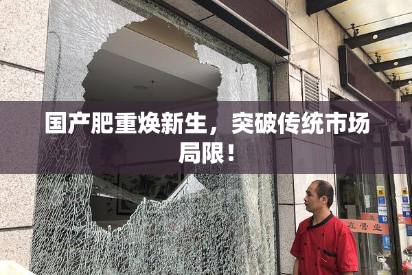 国产肥重焕新生，突破传统市场局限！