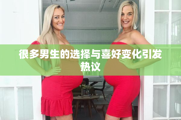 很多男生的选择与喜好变化引发热议