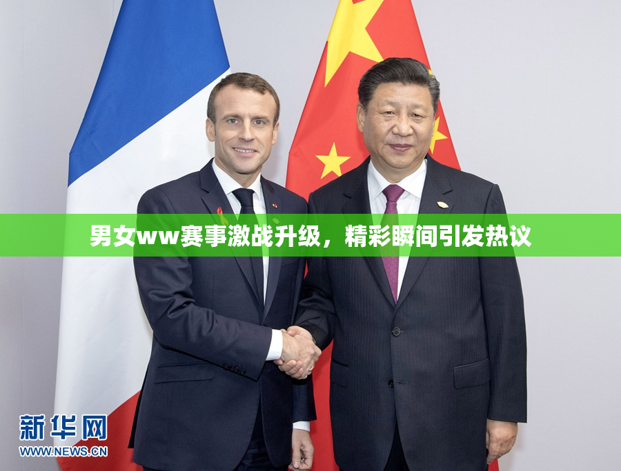男女ww赛事激战升级，精彩瞬间引发热议