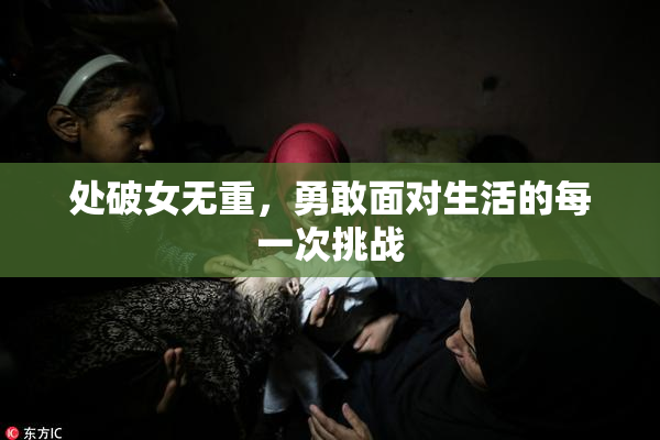 处破女无重，勇敢面对生活的每一次挑战