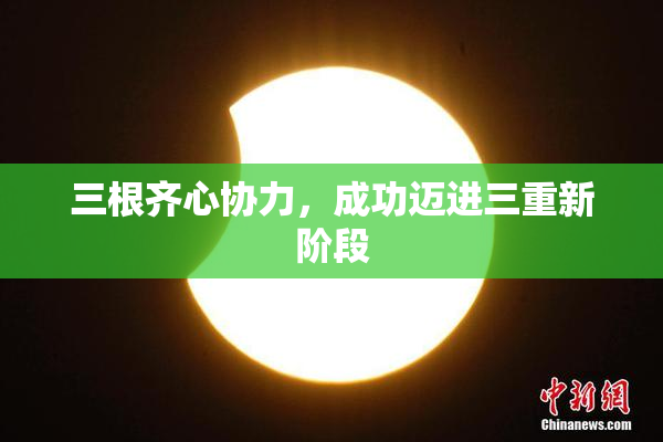三根齐心协力，成功迈进三重新阶段