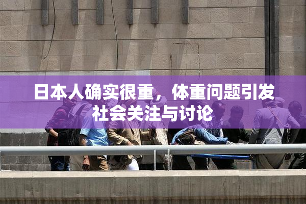 日本人确实很重，体重问题引发社会关注与讨论