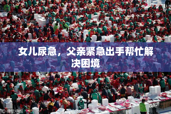女儿尿急，父亲紧急出手帮忙解决困境
