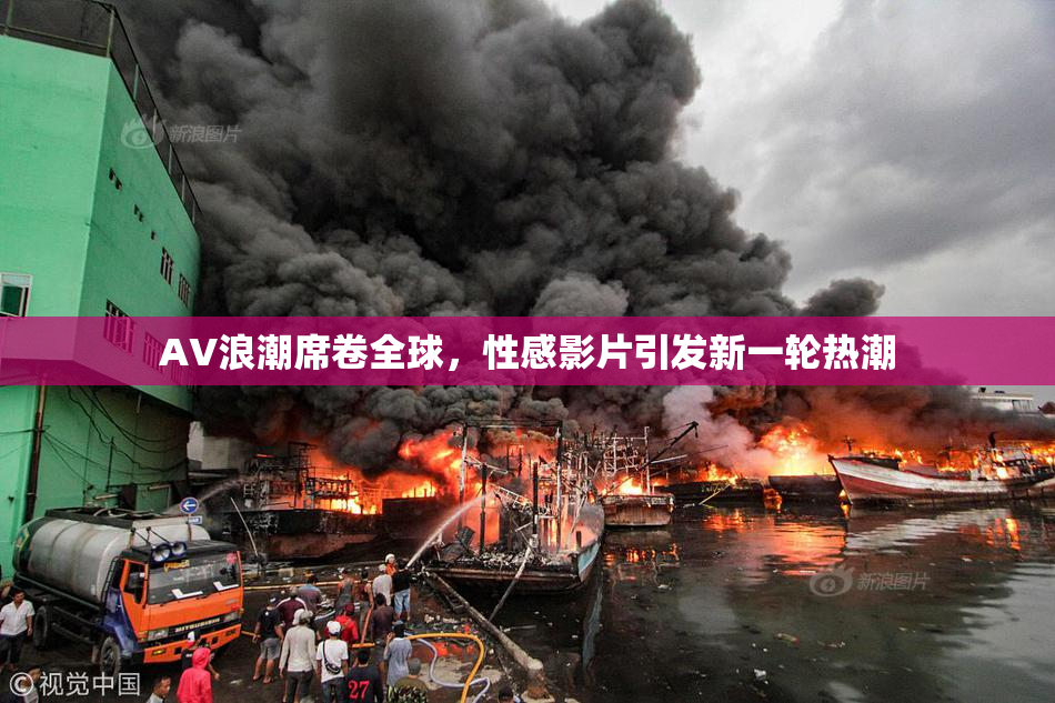AV浪潮席卷全球，性感影片引发新一轮热潮