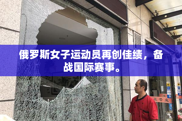俄罗斯女子运动员再创佳绩，备战国际赛事。