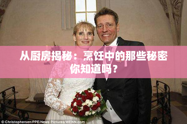 从厨房揭秘：烹饪中的那些秘密你知道吗？