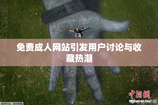 免费成人网站引发用户讨论与收藏热潮