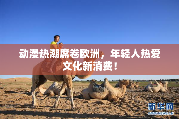 动漫热潮席卷欧洲，年轻人热爱文化新消费！