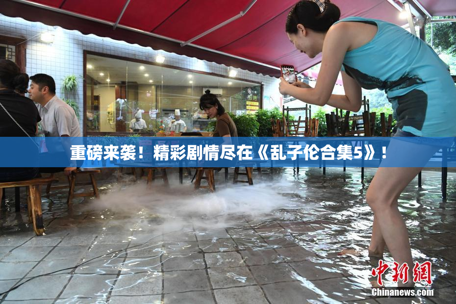 重磅来袭！精彩剧情尽在《乱子伦合集5》！