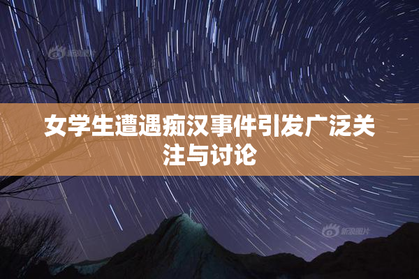 女学生遭遇痴汉事件引发广泛关注与讨论