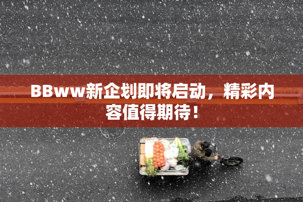 BBww新企划即将启动，精彩内容值得期待！