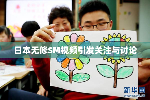 日本无修SM视频引发关注与讨论