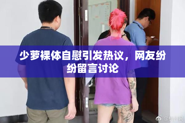 少萝裸体自慰引发热议，网友纷纷留言讨论