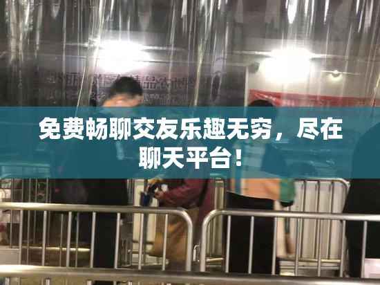 免费畅聊交友乐趣无穷，尽在聊天平台！