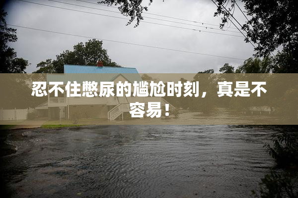 忍不住憋尿的尴尬时刻，真是不容易！