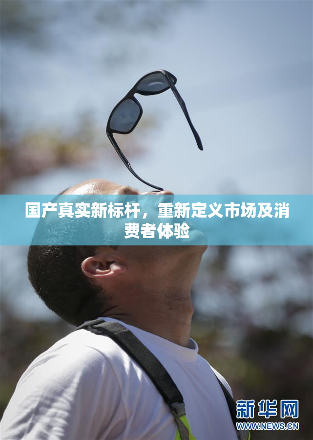 国产真实新标杆，重新定义市场及消费者体验
