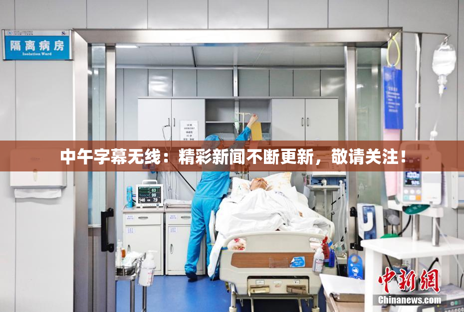 中午字幕无线：精彩新闻不断更新，敬请关注！