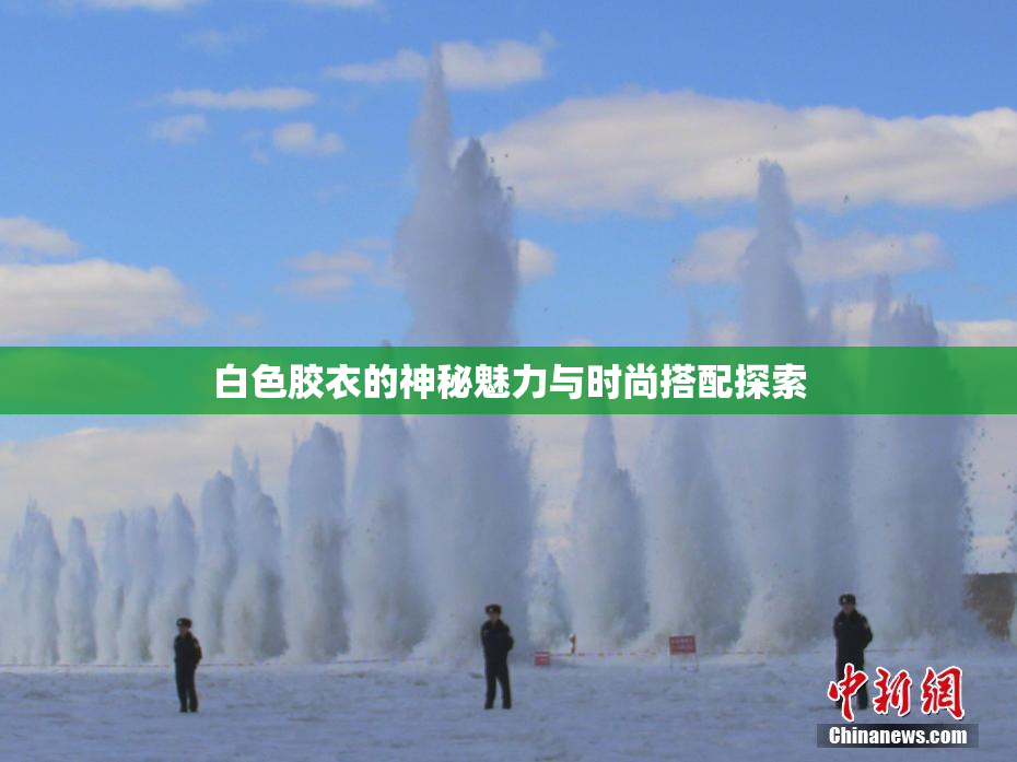 白色胶衣的神秘魅力与时尚搭配探索