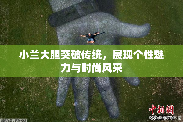 小兰大胆突破传统，展现个性魅力与时尚风采