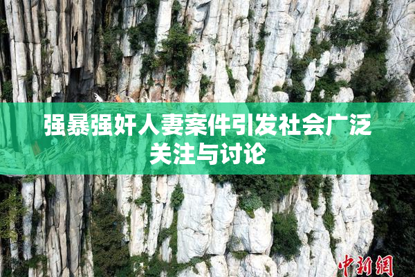 强暴强奸人妻案件引发社会广泛关注与讨论