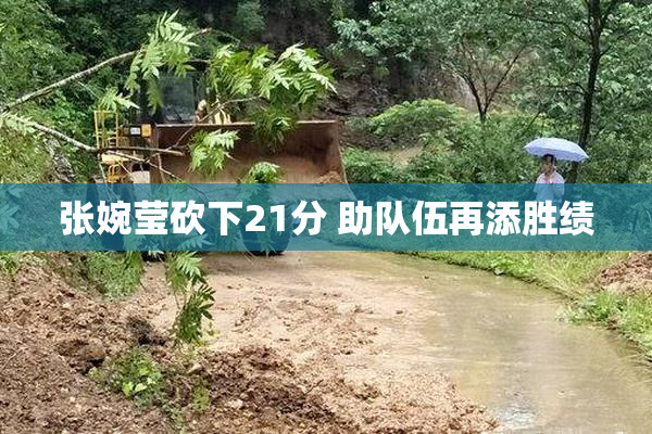 张婉莹砍下21分 助队伍再添胜绩