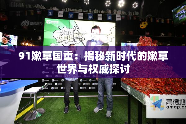 91嫩草国重：揭秘新时代的嫩草世界与权威探讨