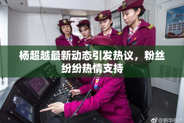 杨超越最新动态引发热议，粉丝纷纷热情支持