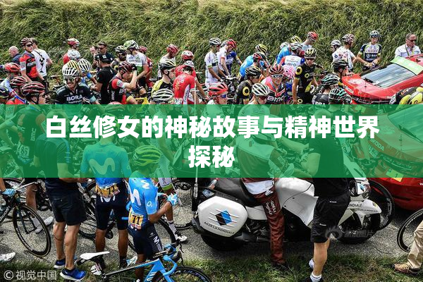 白丝修女的神秘故事与精神世界探秘