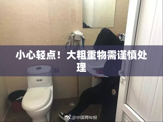 小心轻点！大粗重物需谨慎处理