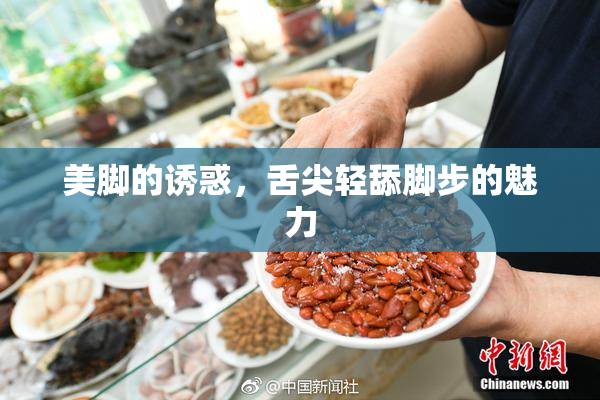 美脚的诱惑，舌尖轻舔脚步的魅力