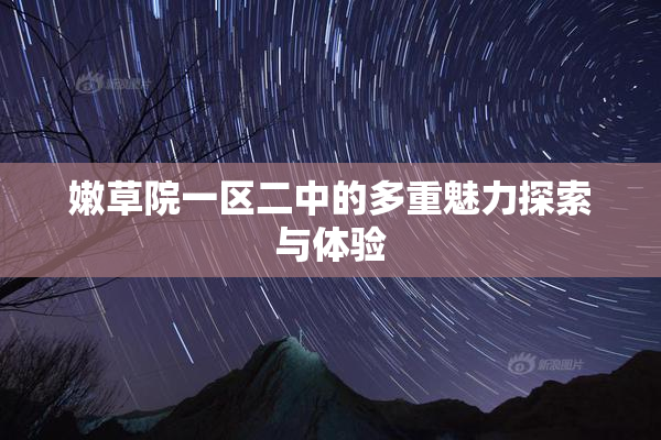 嫩草院一区二中的多重魅力探索与体验