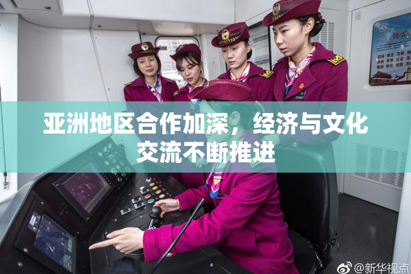 亚洲地区合作加深，经济与文化交流不断推进