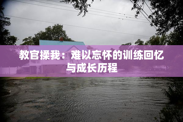教官揉我：难以忘怀的训练回忆与成长历程