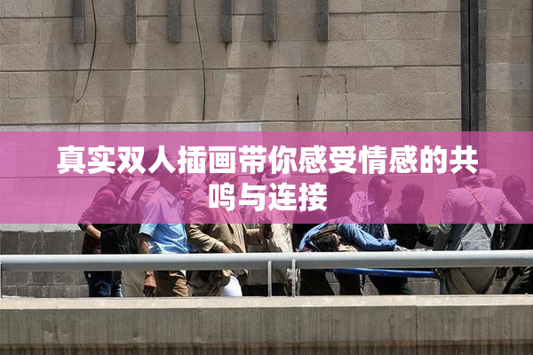 真实双人插画带你感受情感的共鸣与连接