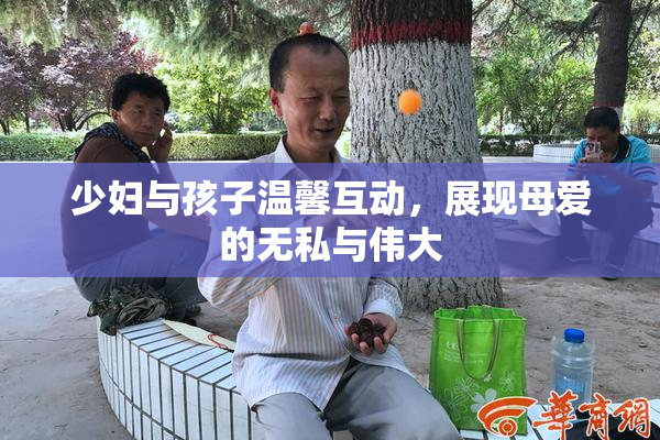 少妇与孩子温馨互动，展现母爱的无私与伟大
