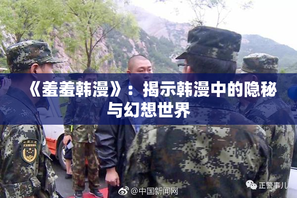 《羞羞韩漫》：揭示韩漫中的隐秘与幻想世界