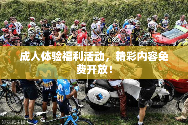 成人体验福利活动，精彩内容免费开放！