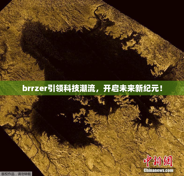 brrzer引领科技潮流，开启未来新纪元！
