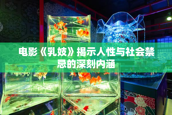 电影《乳妓》揭示人性与社会禁忌的深刻内涵
