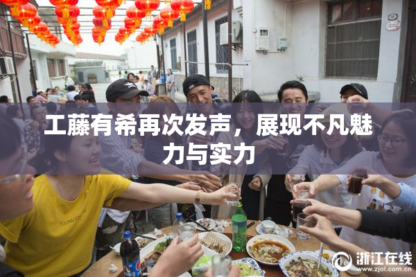 工藤有希再次发声，展现不凡魅力与实力