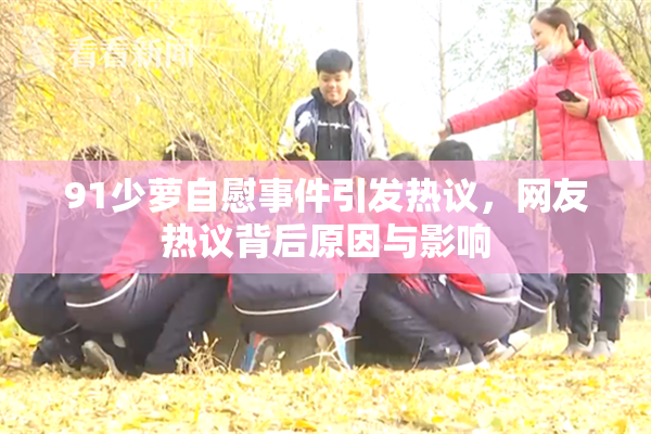 91少萝自慰事件引发热议，网友热议背后原因与影响