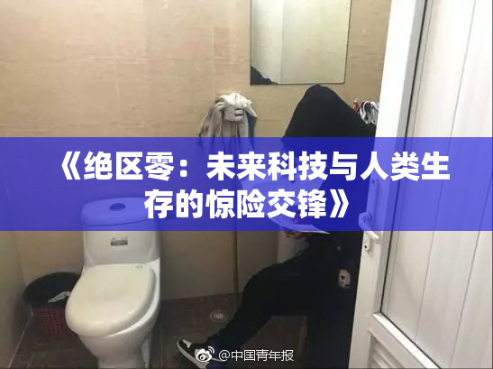《绝区零：未来科技与人类生存的惊险交锋》
