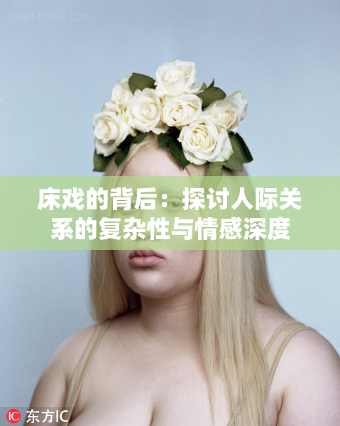 床戏的背后：探讨人际关系的复杂性与情感深度