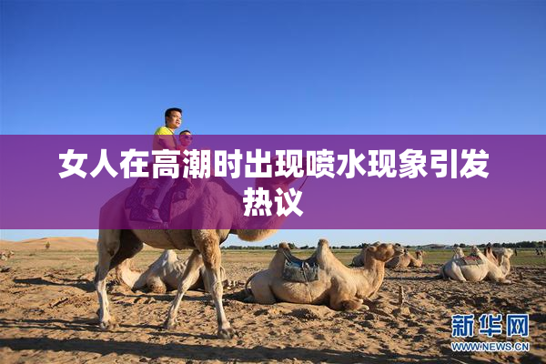 女人在高潮时出现喷水现象引发热议