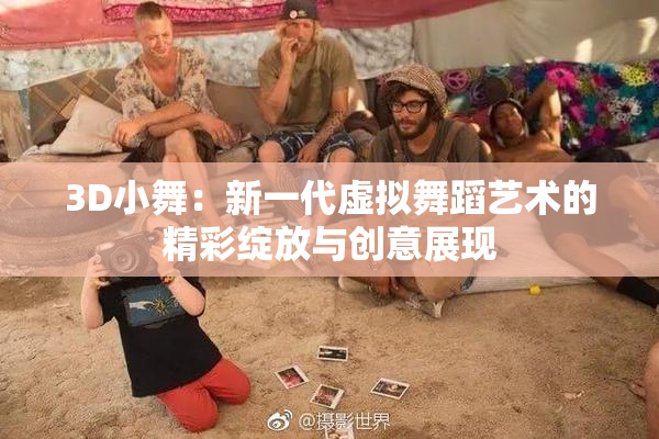 3D小舞：新一代虚拟舞蹈艺术的精彩绽放与创意展现