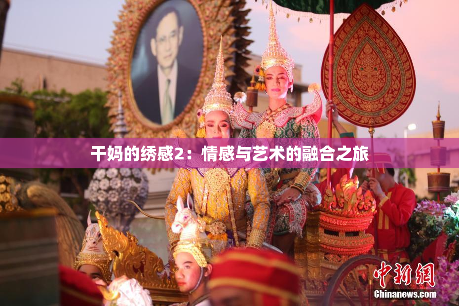 干妈的绣感2：情感与艺术的融合之旅