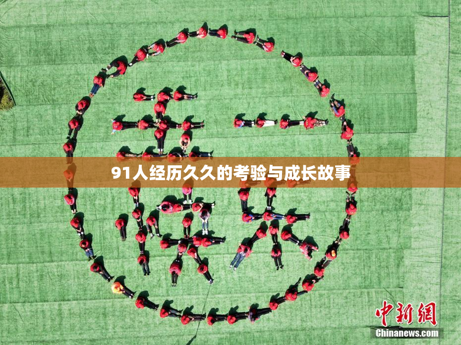91人经历久久的考验与成长故事