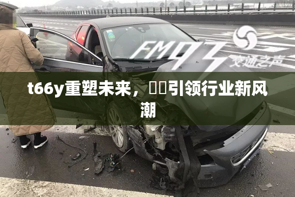 t66y重塑未来，逹葢引领行业新风潮