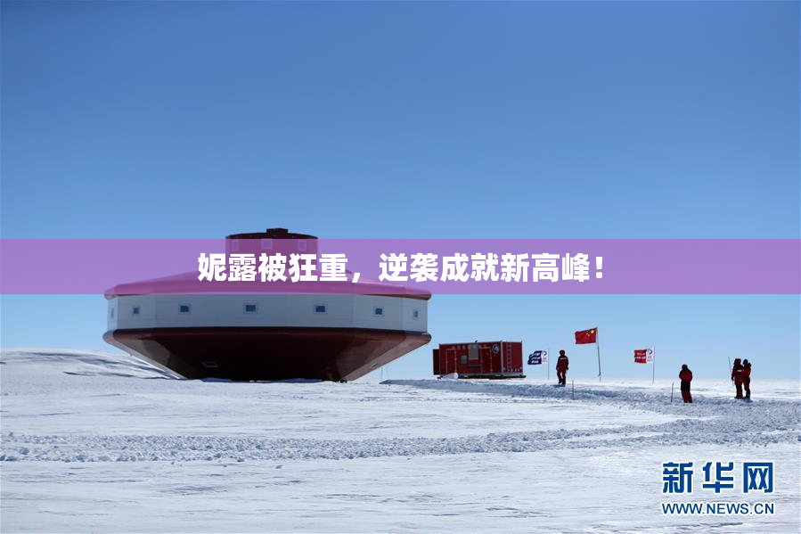 妮露被狂重，逆袭成就新高峰！